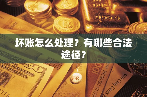 武汉坏账怎么处理？有哪些合法途径？