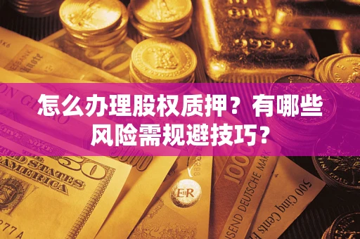 武汉怎么办理股权质押？有哪些风险需规避技巧？