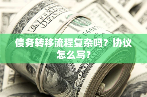 武汉债务转移流程复杂吗？协议怎么写？
