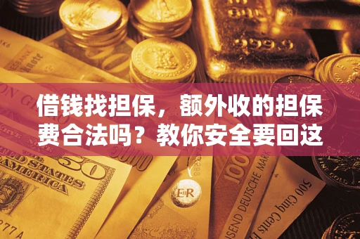 武汉借钱找担保，额外收的担保费合法吗？教你安全要回这笔钱