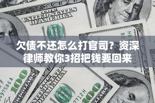 武汉欠债不还怎么打官司？资深律师教你3招把钱要回来