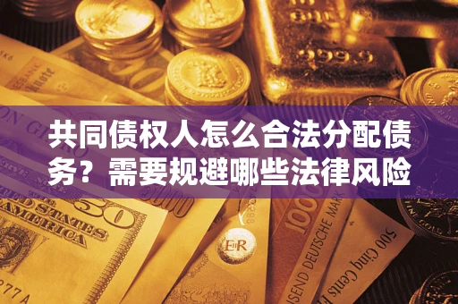 武汉共同债权人怎么合法分配债务？需要规避哪些法律风险？