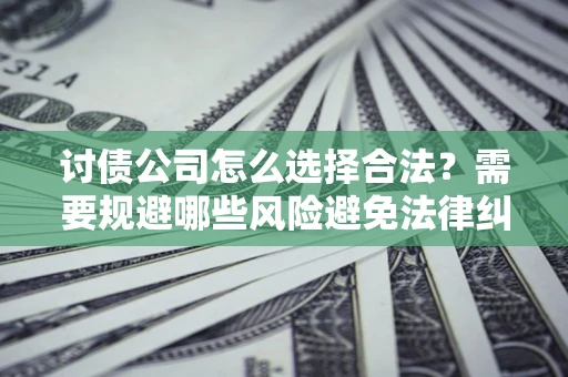 武汉讨债公司怎么选择合法?需要规避哪些风险避免法律纠纷? 武汉讨债公司怎么选择合法?需要规避哪些风险避免法律纠纷?