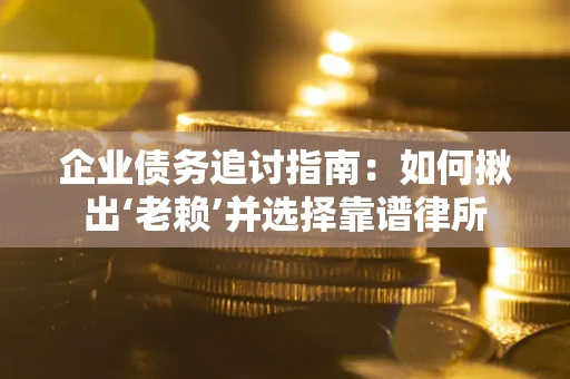 武汉企业债务追讨指南：如何揪出‘老赖’并选择靠谱律所