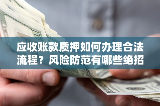 武汉应收账款质押如何办理合法流程？风险防范有哪些绝招？