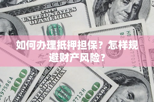 武汉如何办理抵押担保？怎样规避财产风险？