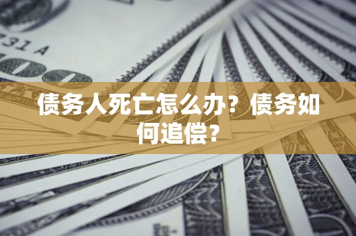 武汉债务人死亡怎么办？债务如何追偿？