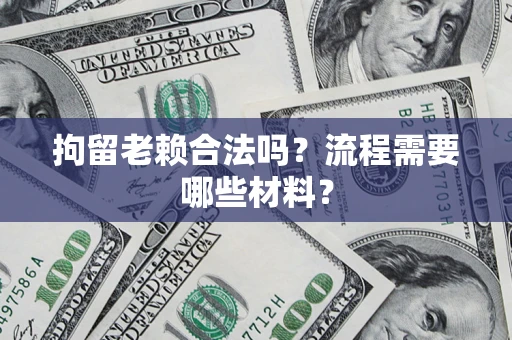 武汉拘留老赖合法吗？流程需要哪些材料？