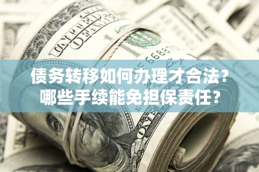 武汉债务转移如何办理才合法？哪些手续能免担保责任？
