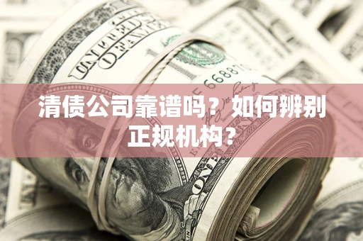 武汉清债公司靠谱吗？如何辨别正规机构？