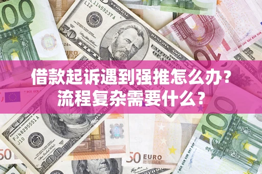 武汉借款起诉遇到强推怎么办？流程复杂需要什么？
