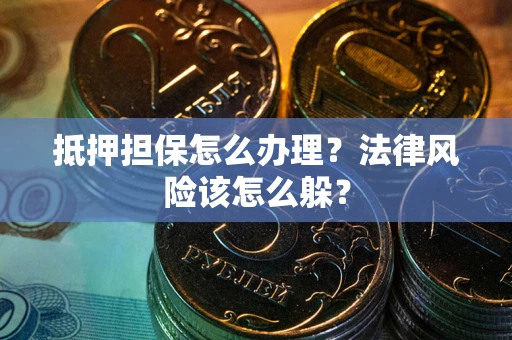 武汉抵押担保怎么办理？法律风险该怎么躲？
