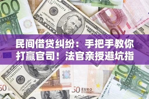 武汉民间借贷纠纷：手把手教你打赢官司！法官亲授避坑指南