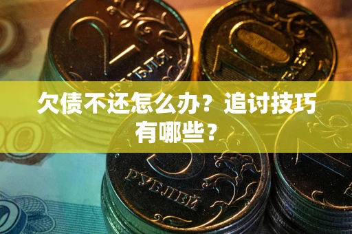 武汉欠债不还怎么办？追讨技巧有哪些？