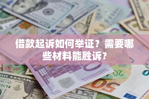 武汉借款起诉如何举证？需要哪些材料能胜诉？