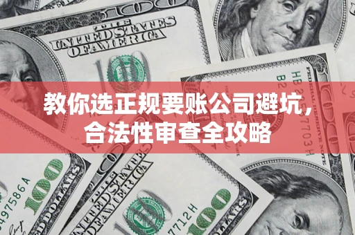 武汉教你选正规要账公司避坑，合法性审查全攻略