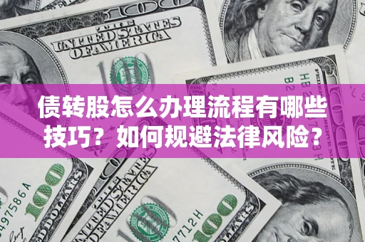 武汉债转股怎么办理流程有哪些技巧？如何规避法律风险？