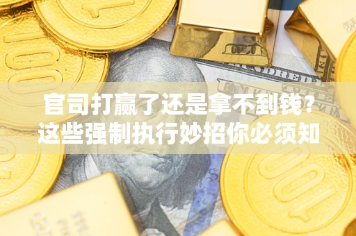 武汉官司打赢了还是拿不到钱？这些强制执行妙招你必须知道