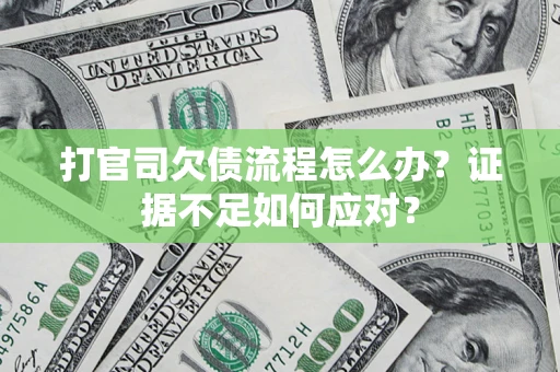 武汉打官司欠债流程怎么办？证据不足如何应对？