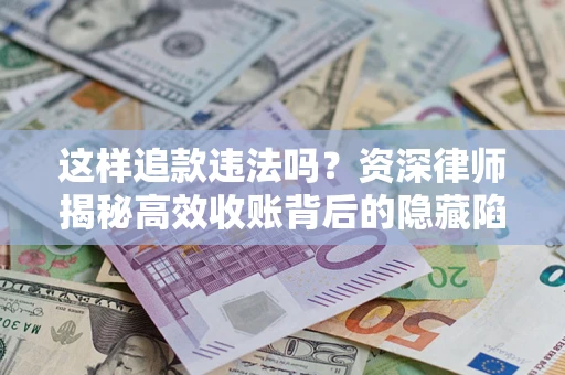 武汉这样追款违法吗？资深律师揭秘高效收账背后的隐藏陷阱