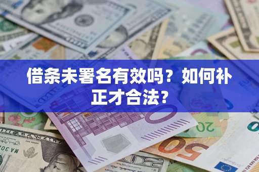 武汉借条未署名有效吗？如何补正才合法？