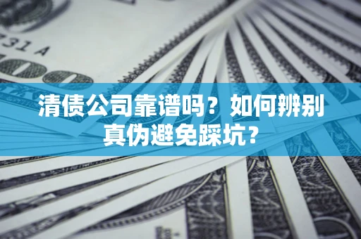 武汉清债公司靠谱吗？如何辨别真伪避免踩坑？