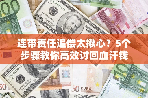 武汉连带责任追偿太揪心？5个步骤教你高效讨回血汗钱