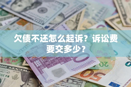 武汉欠债不还怎么起诉？诉讼费要交多少？