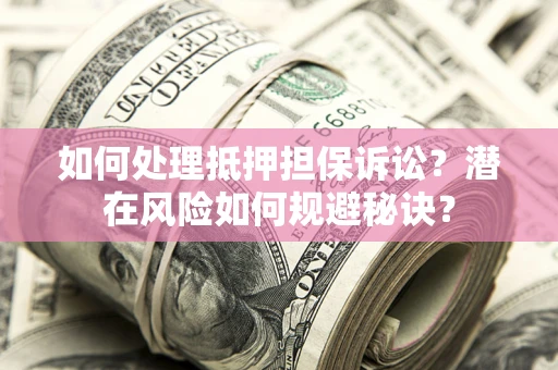 武汉如何处理抵押担保诉讼？潜在风险如何规避秘诀？