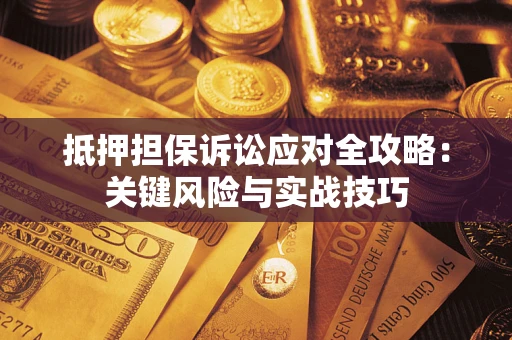 武汉抵押担保诉讼应对全攻略：关键风险与实战技巧