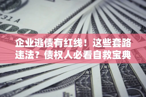 武汉企业逃债有红线！这些套路违法？债权人必看自救宝典