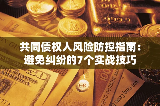 武汉共同债权人风险防控指南：避免纠纷的7个实战技巧