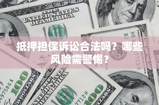 武汉抵押担保诉讼合法吗？哪些风险需警惕？