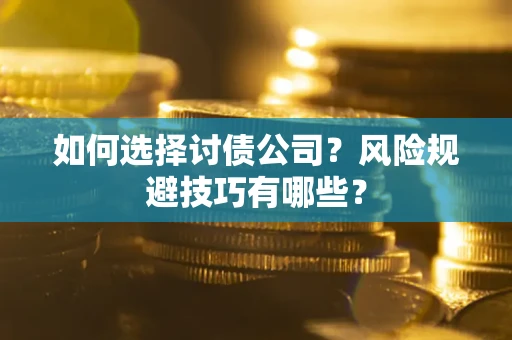 武汉如何选择讨债公司？风险规避技巧有哪些？