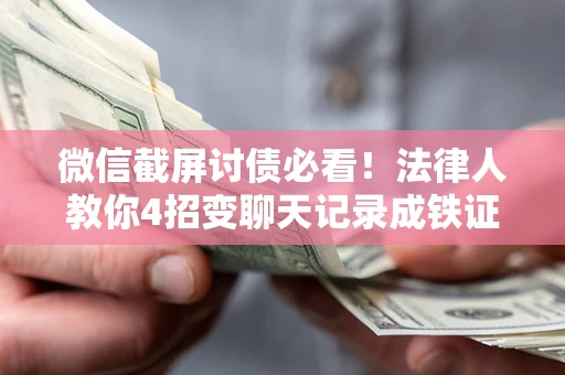 武汉微信截屏讨债必看！法律人教你4招变聊天记录成铁证，避踩3大雷区