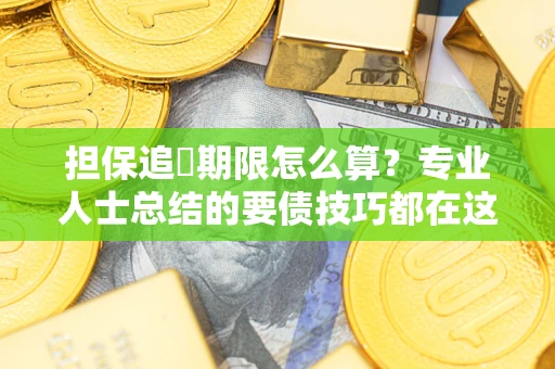 武汉担保追償期限怎么算？专业人士总结的要债技巧都在这里了