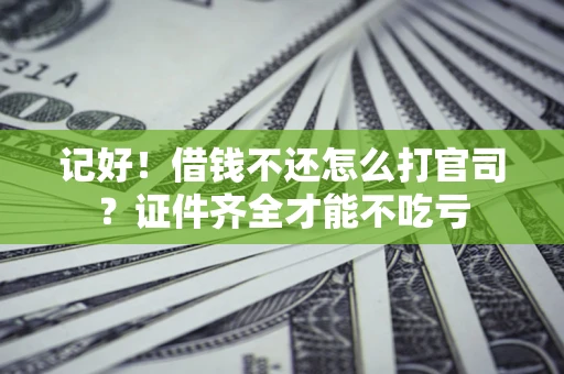 武汉记好！借钱不还怎么打官司？证件齐全才能不吃亏
