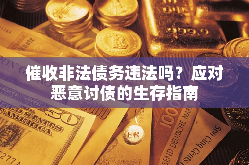 武汉催收非法债务违法吗？应对恶意讨债的生存指南
