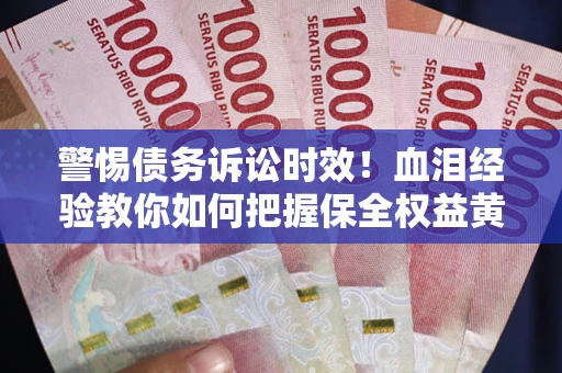 武汉警惕债务诉讼时效！血泪经验教你如何把握保全权益黄金期