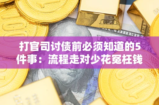 武汉打官司讨债前必须知道的5件事：流程走对少花冤枉钱
