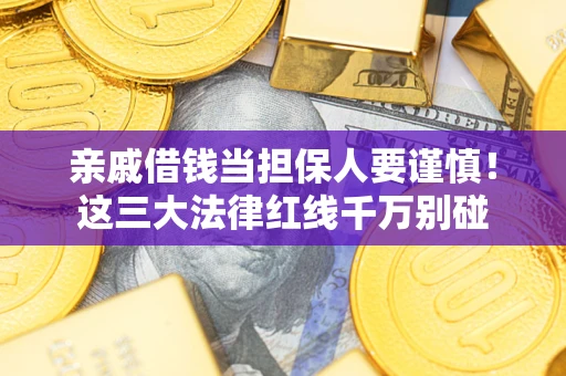 武汉亲戚借钱当担保人要谨慎！这三大法律红线千万别碰
