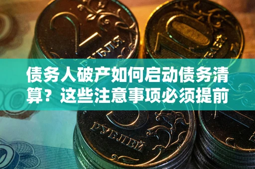 武汉债务人破产如何启动债务清算？这些注意事项必须提前知道