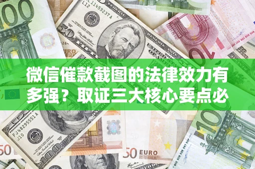 武汉微信催款截图的法律效力有多强？取证三大核心要点必须知道！