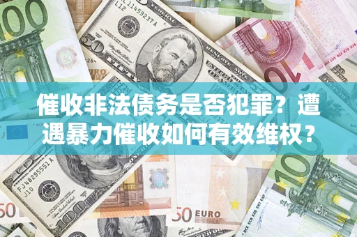 武汉催收非法债务是否犯罪?遭遇暴力催收如何有效维权? 武汉催收非法债务是否犯罪?遭遇暴力催收如何有效维权?