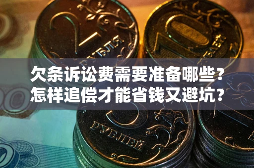 武汉欠条诉讼费需要准备哪些？怎样追偿才能省钱又避坑？