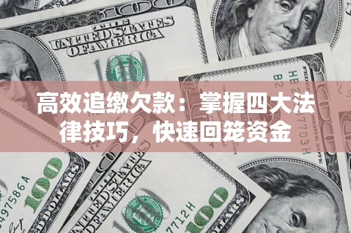 武汉高效追缴欠款：掌握四大法律技巧，快速回笼资金