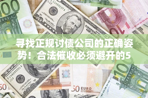武汉寻找正规讨债公司的正确姿势！合法催收必须避开的5大雷区
