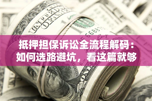 武汉抵押担保诉讼全流程解码：如何选路避坑，看这篇就够了
