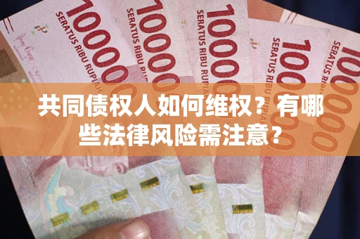武汉共同债权人如何维权？有哪些法律风险需注意？