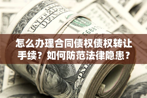 武汉怎么办理合同债权债权转让手续？如何防范法律隐患？